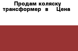 Продам коляску трансформер 2в1 › Цена ­ 18 000 - Московская обл. Дети и материнство » Коляски и переноски   